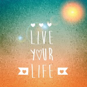 Live your life